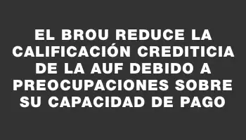 El Brou reduce la calificación crediticia de la Auf debido a preocupaciones sobre su capacidad de pago