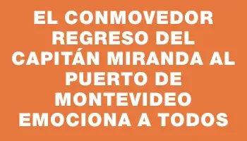 El conmovedor regreso del Capitán Miranda al Puerto de Montevideo emociona a todos