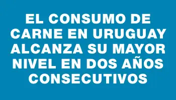 El consumo de carne en Uruguay alcanza su mayor nivel en dos años consecutivos