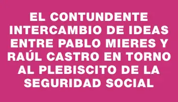 El contundente intercambio de ideas entre Pablo Mieres y Raúl Castro en torno al plebiscito de la seguridad social