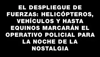 El despliegue de fuerzas: helicópteros, vehículos y hasta equinos marcarán el operativo policial para la Noche de la Nostalgia