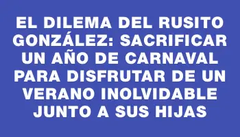 El dilema del Rusito González: sacrificar un año de carnaval para disfrutar de un verano inolvidable junto a sus hijas