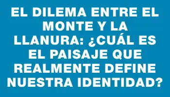 El dilema entre el monte y la llanura: ¿cuál es el paisaje que realmente define nuestra identidad?