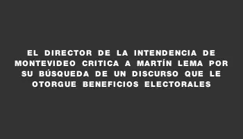 El Director de la Intendencia de Montevideo critica a Martín Lema por su búsqueda de un discurso que le otorgue beneficios electorales