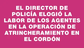 El director de Policía elogió la labor de los agentes en la operación de atrincheramiento en el Cordón