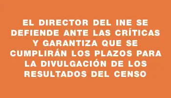 El Director del Ine se defiende ante las críticas y garantiza que se cumplirán los plazos para la divulgación de los resultados del censo