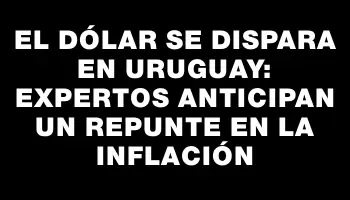 El dólar se dispara en Uruguay: expertos anticipan un repunte en la inflación