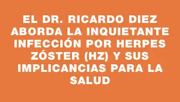 El Dr. Ricardo Diez aborda la inquietante infección por herpes zóster (hz) y sus implicancias para la salud