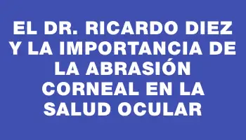 El Dr. Ricardo Diez y la importancia de la abrasión corneal en la salud ocular