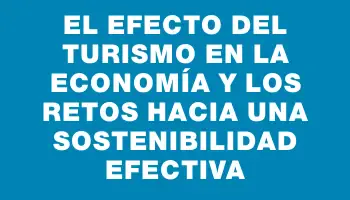 El efecto del turismo en la economía y los retos hacia una sostenibilidad efectiva