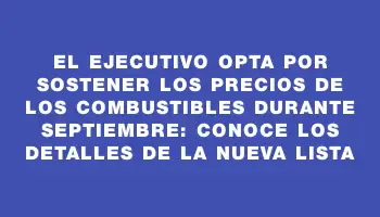 El Ejecutivo opta por sostener los precios de los combustibles durante septiembre: conoce los detalles de la nueva lista