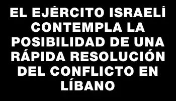 El ejército israelí contempla la posibilidad de una rápida resolución del conflicto en Líbano