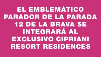 El emblemático Parador de la parada 12 de la Brava se integrará al exclusivo Cipriani Resort Residences