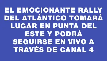 El emocionante Rally del Atlántico tomará lugar en Punta del Este y podrá seguirse en vivo a través de Canal 4