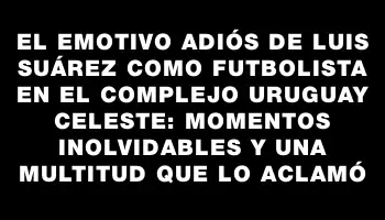 El emotivo adiós de Luis Suárez como futbolista en el Complejo Uruguay Celeste: momentos inolvidables y una multitud que lo aclamó