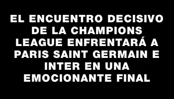 El encuentro decisivo de la Champions League enfrentará a Paris Saint Germain e Inter en una emocionante final