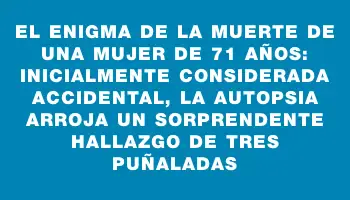 El enigma de la muerte de una mujer de 71 años: inicialmente considerada accidental, la autopsia arroja un sorprendente hallazgo de tres puñaladas