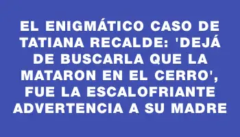 El enigmático caso de Tatiana Recalde: 