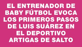 El entrenador de baby fútbol evoca los primeros pasos de Luis Suárez en el Deportivo Artigas de Salto