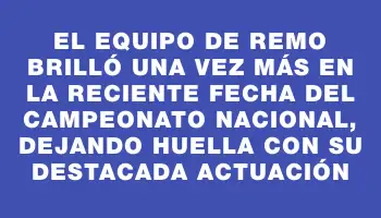 El equipo de remo brilló una vez más en la reciente fecha del Campeonato Nacional, dejando huella con su destacada actuación