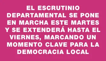 El escrutinio departamental se pone en marcha este martes y se extenderá hasta el viernes, marcando un momento clave para la democracia local