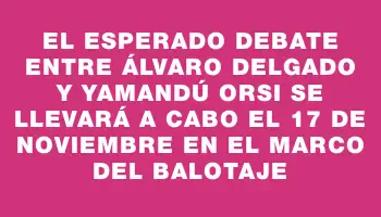 El esperado debate entre Álvaro Delgado y Yamandú Orsi se llevará a cabo el 17 de noviembre en el marco del balotaje