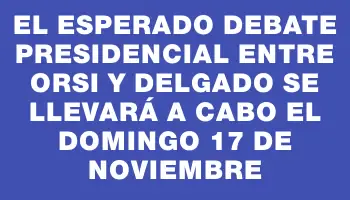 El esperado debate presidencial entre Orsi y Delgado se llevará a cabo el domingo 17 de noviembre