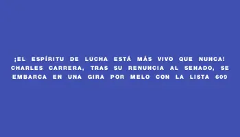 ¡El espíritu de lucha está más vivo que nunca! Charles Carrera, tras su renuncia al Senado, se embarca en una gira por Melo con la lista 609