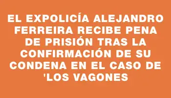 El expolicía Alejandro Ferreira recibe pena de prisión tras la confirmación de su condena en el caso de 