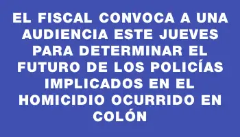 El fiscal convoca a una audiencia este jueves para determinar el futuro de los policías implicados en el homicidio ocurrido en Colón