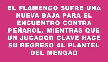 El Flamengo sufre una nueva baja para el encuentro contra Peñarol, mientras que un jugador clave hace su regreso al plantel del Mengao