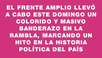 El Frente Amplio llevó a cabo este domingo un colorido y masivo Banderazo en la rambla, marcando un hito en la historia política del país