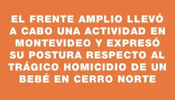 El Frente Amplio llevó a cabo una actividad en Montevideo y expresó su postura respecto al trágico homicidio de un bebé en Cerro Norte