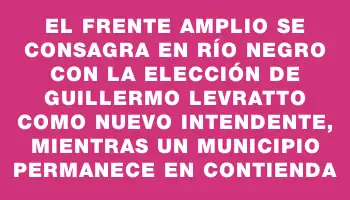 El Frente Amplio se consagra en Río Negro con la elección de Guillermo Levratto como nuevo intendente, mientras un municipio permanece en contienda