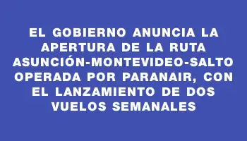 El Gobierno anuncia la apertura de la ruta Asunción-Montevideo-Salto operada por Paranair, con el lanzamiento de dos vuelos semanales