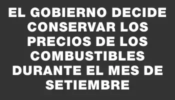 El gobierno decide conservar los precios de los combustibles durante el mes de setiembre