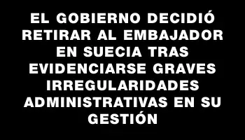 El gobierno decidió retirar al embajador en Suecia tras evidenciarse graves irregularidades administrativas en su gestión