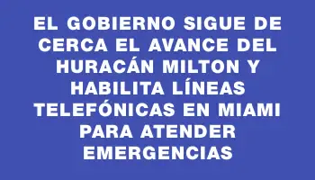 El Gobierno sigue de cerca el avance del huracán Milton y habilita líneas telefónicas en Miami para atender emergencias