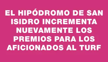 El Hipódromo de San Isidro incrementa nuevamente los premios para los aficionados al turf