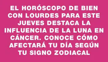 El horóscopo de Bien con Lourdes para este jueves destaca la influencia de la Luna en Cáncer. Conoce cómo afectará tu día según tu signo zodiacal