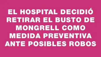 El Hospital decidió retirar el busto de Mongrell como medida preventiva ante posibles robos