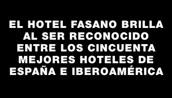 El Hotel Fasano brilla al ser reconocido entre los cincuenta mejores hoteles de España e Iberoamérica