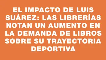 El impacto de Luis Suárez: las librerías notan un aumento en la demanda de libros sobre su trayectoria deportiva