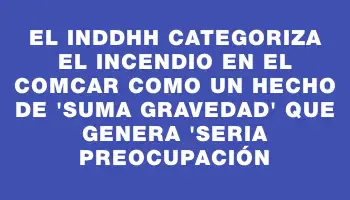 El Inddhh categoriza el incendio en el Comcar como un hecho de 