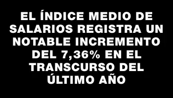 El Índice Medio de Salarios registra un notable incremento del 7,36% en el transcurso del último año