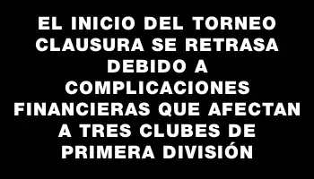 El inicio del Torneo Clausura se retrasa debido a complicaciones financieras que afectan a tres clubes de Primera División