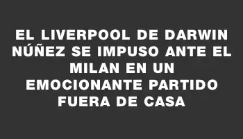 El Liverpool de Darwin Núñez se impuso ante el Milan en un emocionante partido fuera de casa