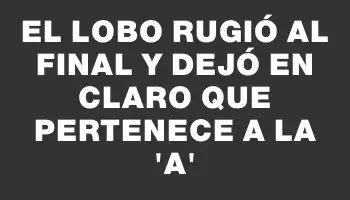 El lobo rugió al final y dejó en claro que pertenece a la “a”