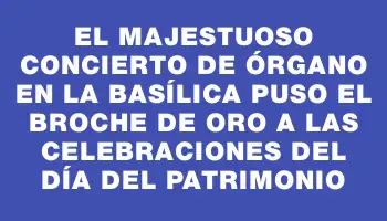 El majestuoso concierto de órgano en la Basílica puso el broche de oro a las celebraciones del Día del Patrimonio