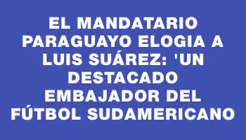 El mandatario paraguayo elogia a Luis Suárez: 